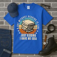 A Day Without Reading Is Like Just Kidding I Have No Idea Tall T-Shirt