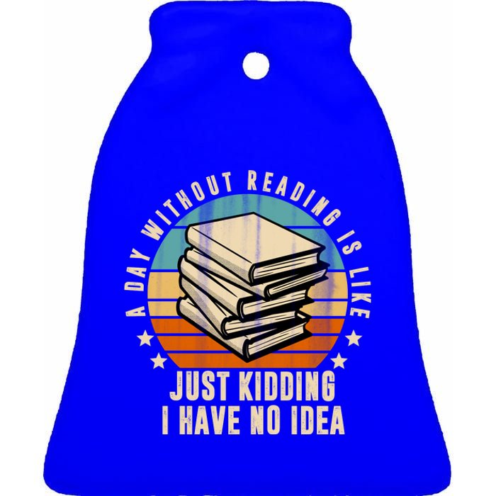 A Day Without Reading Is Like Just Kidding I Have No Idea Ceramic Bell Ornament