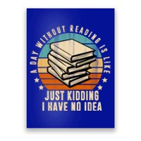 A Day Without Reading Is Like Just Kidding I Have No Idea Poster