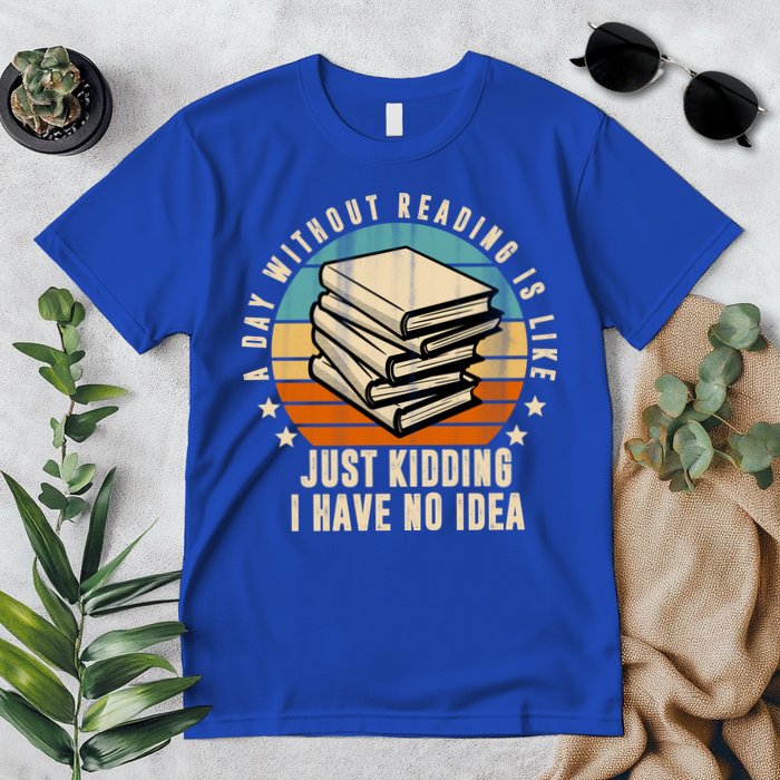 A Day Without Reading Is Like Just Kidding I Have No Idea Premium T-Shirt