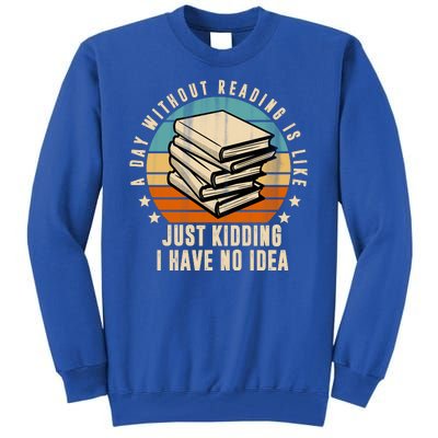 A Day Without Reading Is Like Just Kidding I Have No Idea Tall Sweatshirt