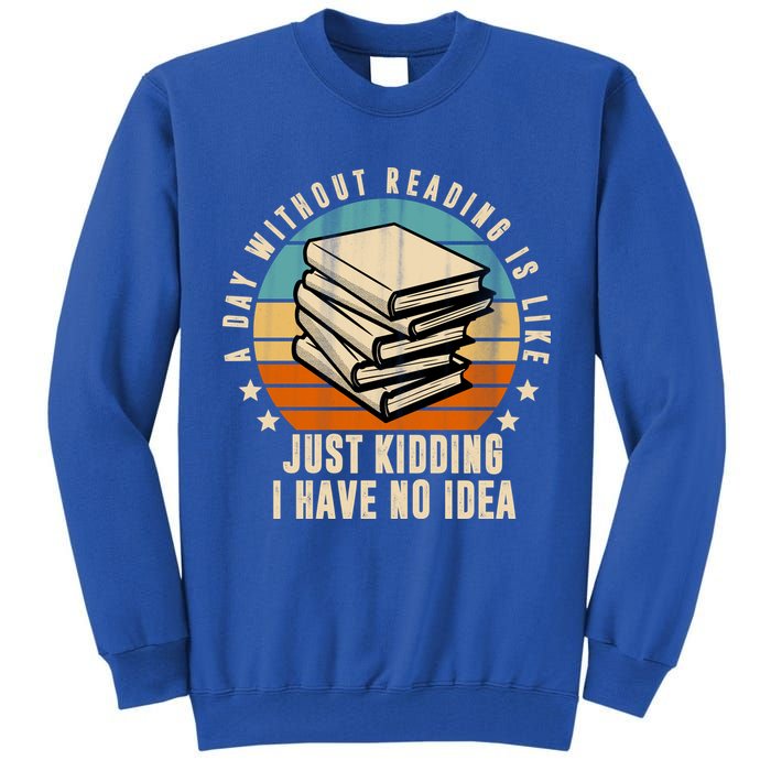 A Day Without Reading Is Like Just Kidding I Have No Idea Tall Sweatshirt