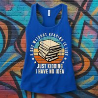 A Day Without Reading Is Like Just Kidding I Have No Idea Womens Tank Top