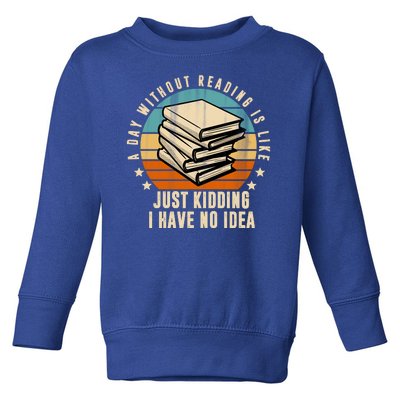 A Day Without Reading Is Like Just Kidding I Have No Idea Toddler Sweatshirt