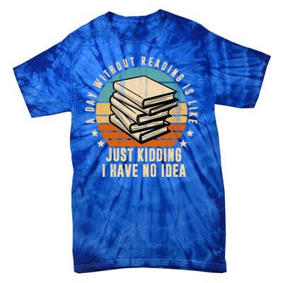 A Day Without Reading Is Like Just Kidding I Have No Idea Tie-Dye T-Shirt