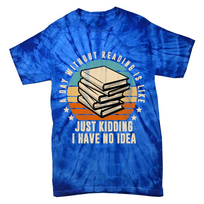 A Day Without Reading Is Like Just Kidding I Have No Idea Tie-Dye T-Shirt