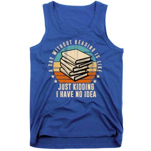 A Day Without Reading Is Like Just Kidding I Have No Idea Tank Top