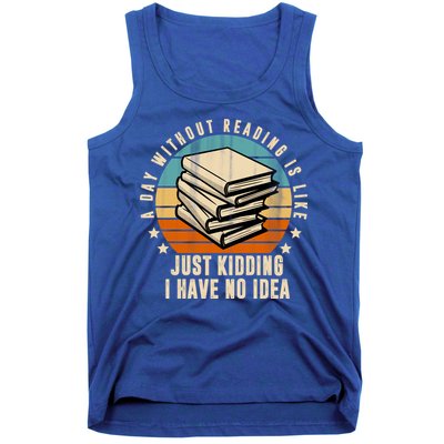 A Day Without Reading Is Like Just Kidding I Have No Idea Tank Top