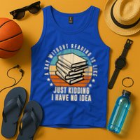 A Day Without Reading Is Like Just Kidding I Have No Idea Tank Top