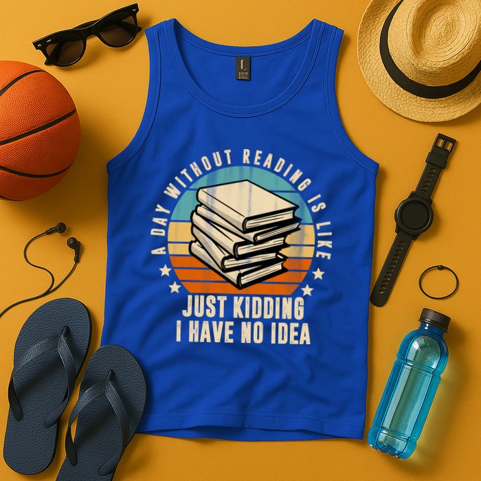 A Day Without Reading Is Like Just Kidding I Have No Idea Tank Top