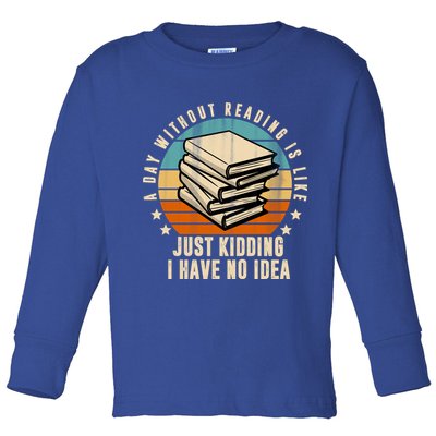 A Day Without Reading Is Like Just Kidding I Have No Idea Toddler Long Sleeve Shirt