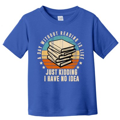 A Day Without Reading Is Like Just Kidding I Have No Idea Toddler T-Shirt