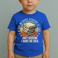 A Day Without Reading Is Like Just Kidding I Have No Idea Toddler T-Shirt