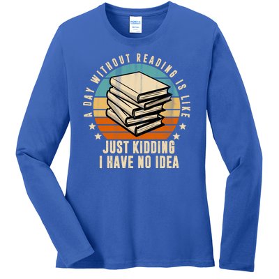 A Day Without Reading Is Like Just Kidding I Have No Idea Ladies Long Sleeve Shirt