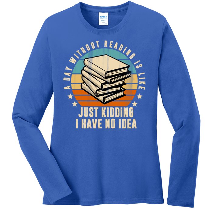 A Day Without Reading Is Like Just Kidding I Have No Idea Ladies Long Sleeve Shirt