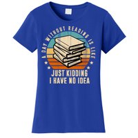 A Day Without Reading Is Like Just Kidding I Have No Idea Women's T-Shirt