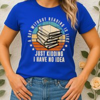A Day Without Reading Is Like Just Kidding I Have No Idea Womens T-Shirt