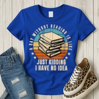 A Day Without Reading Is Like Just Kidding I Have No Idea Womens T-Shirt