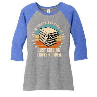 A Day Without Reading Is Like Just Kidding I Have No Idea Women's Tri-Blend 3/4-Sleeve Raglan Shirt