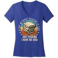 A Day Without Reading Is Like Just Kidding I Have No Idea Women's V-Neck T-Shirt