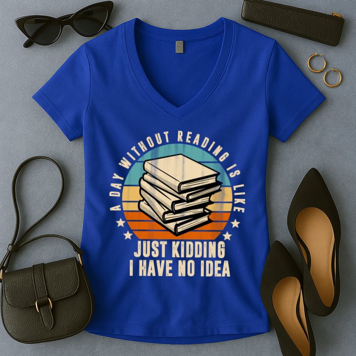 A Day Without Reading Is Like Just Kidding I Have No Idea Women's V-Neck T-Shirt