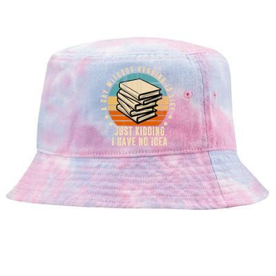 A Day Without Reading Is Like Just Kidding I Have No Idea Tie-Dyed Bucket Hat