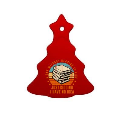 A Day Without Reading Is Like Just Kidding I Have No Idea Ceramic Tree Ornament