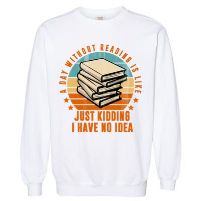 A Day Without Reading Is Like Just Kidding I Have No Idea Garment-Dyed Sweatshirt