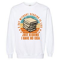 A Day Without Reading Is Like Just Kidding I Have No Idea Garment-Dyed Sweatshirt