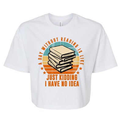 A Day Without Reading Is Like Just Kidding I Have No Idea Bella+Canvas Jersey Crop Tee