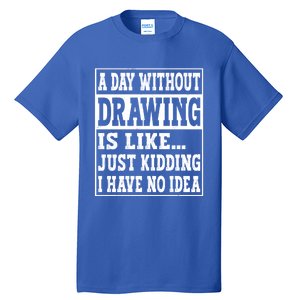 A Day Without Drawing Is Like Funny Painting Drawing Gift Tall T-Shirt