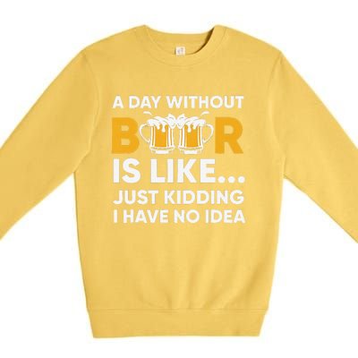 A Day Without Beer Is Like Just Kidding I Have No Idea Premium Crewneck Sweatshirt