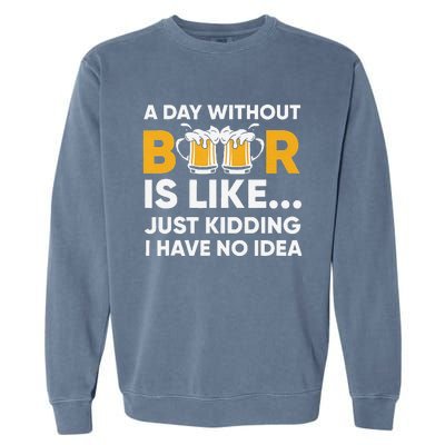 A Day Without Beer Is Like Just Kidding I Have No Idea Garment-Dyed Sweatshirt