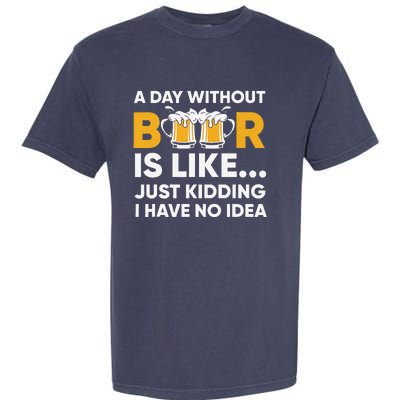 A Day Without Beer Is Like Just Kidding I Have No Idea Garment-Dyed Heavyweight T-Shirt