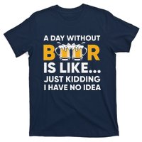 A Day Without Beer Is Like Just Kidding I Have No Idea T-Shirt