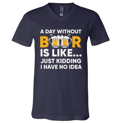 A Day Without Beer Is Like Just Kidding I Have No Idea V-Neck T-Shirt