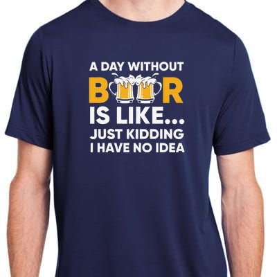 A Day Without Beer Is Like Just Kidding I Have No Idea Adult ChromaSoft Performance T-Shirt