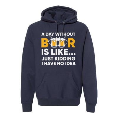 A Day Without Beer Is Like Just Kidding I Have No Idea Premium Hoodie