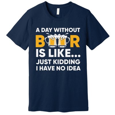 A Day Without Beer Is Like Just Kidding I Have No Idea Premium T-Shirt