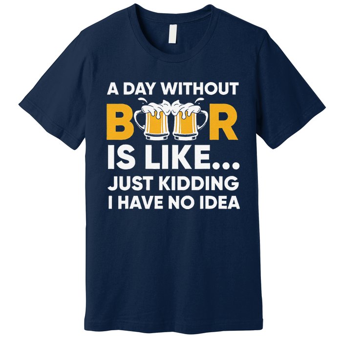 A Day Without Beer Is Like Just Kidding I Have No Idea Premium T-Shirt