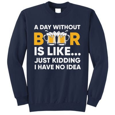 A Day Without Beer Is Like Just Kidding I Have No Idea Tall Sweatshirt