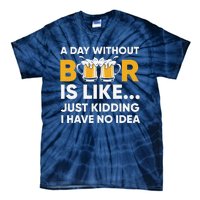 A Day Without Beer Is Like Just Kidding I Have No Idea Tie-Dye T-Shirt