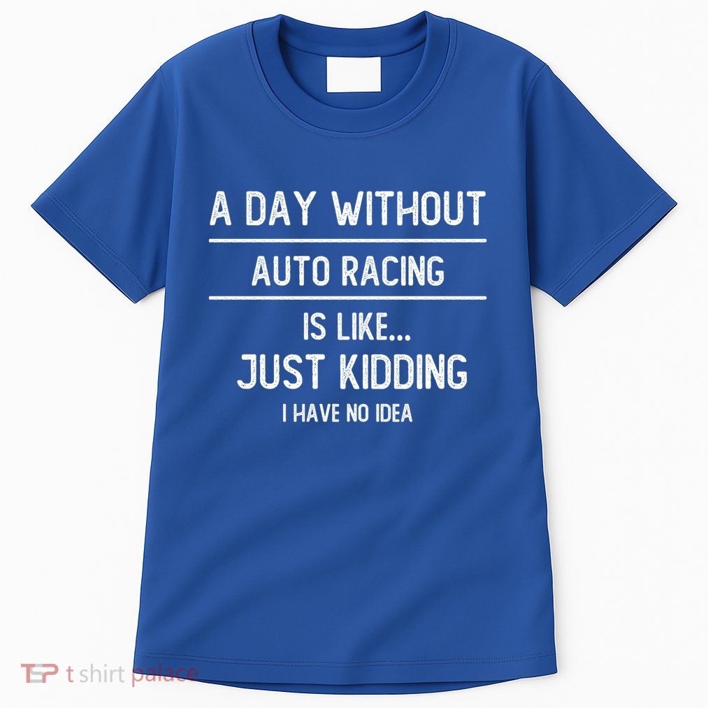 A Day Without Auto Racing Is Like Auto Racing Lovers Gift Tall T-Shirt