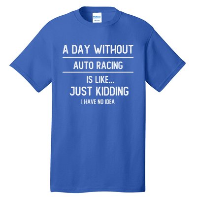 A Day Without Auto Racing Is Like Auto Racing Lovers Gift Tall T-Shirt