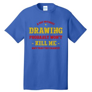 A Day Without Drawing Won't Kill Me Painting Funny Sketching Gift Tall T-Shirt