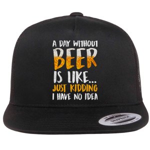 A Day Without Beer Is Like Just Kidding I Have No Idea Flat Bill Trucker Hat