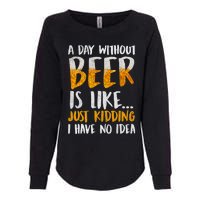 A Day Without Beer Is Like Just Kidding I Have No Idea Womens California Wash Sweatshirt