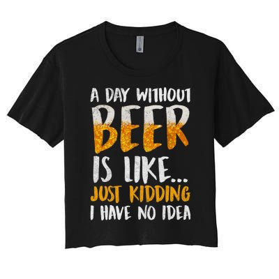 A Day Without Beer Is Like Just Kidding I Have No Idea Women's Crop Top Tee