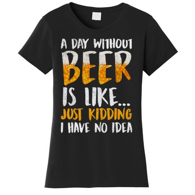 A Day Without Beer Is Like Just Kidding I Have No Idea Women's T-Shirt