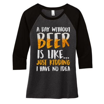 A Day Without Beer Is Like Just Kidding I Have No Idea Women's Tri-Blend 3/4-Sleeve Raglan Shirt